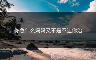 你急什么妈妈又不是不让你治