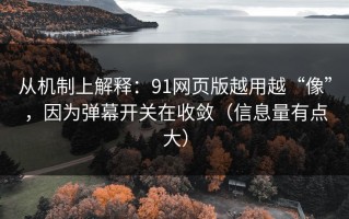 从机制上解释：91网页版越用越“像”，因为弹幕开关在收敛（信息量有点大）