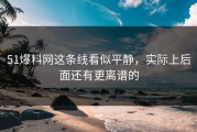 51爆料网这条线看似平静，实际上后面还有更离谱的