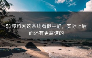 51爆料网这条线看似平静，实际上后面还有更离谱的