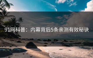 91网科普：内幕背后5条亲测有效秘诀