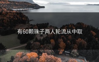 有60颗珠子两人轮流从中取