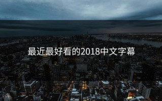 最近最好看的2018中文字幕