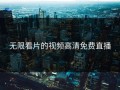 无限看片的视频高清免费直播
