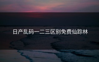 日产乱码一二三区别免费仙踪林