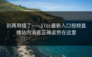 别再用错了——17cc最新入口视频直播站内消息正确姿势在这里