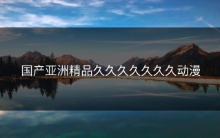 国产亚洲精品久久久久久久久动漫