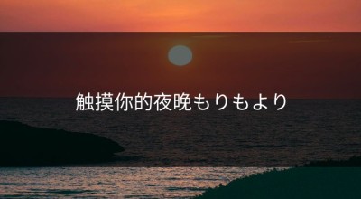 触摸你的夜晚もりもより
