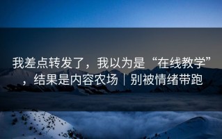 我差点转发了，我以为是“在线教学”，结果是内容农场｜别被情绪带跑