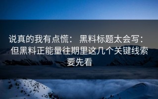 说真的我有点慌： 黑料标题太会写： 但黑料正能量往期里这几个关键线索要先看