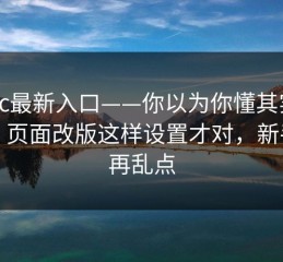 17cc最新入口——你以为你懂其实不懂：页面改版这样设置才对，新手别再乱点