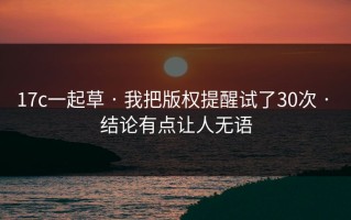 17c一起草 · 我把版权提醒试了30次 · 结论有点让人无语