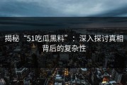 揭秘“51吃瓜黑料”：深入探讨真相背后的复杂性