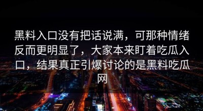 黑料入口没有把话说满，可那种情绪反而更明显了，大家本来盯着吃瓜入口，结果真正引爆讨论的是黑料吃瓜网