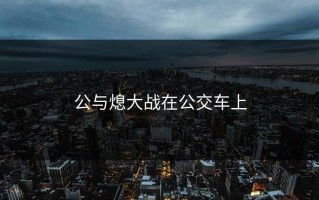 公与熄大战在公交车上