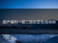 国产福利一区二区三区在线视频