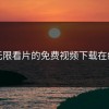 无限看片的免费视频下载在线