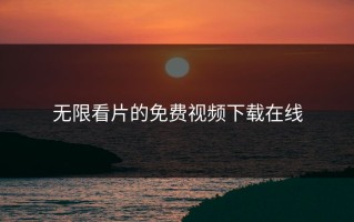 无限看片的免费视频下载在线