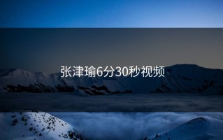 张津瑜6分30秒视频