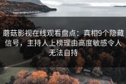蘑菇影视在线观看盘点：真相9个隐藏信号，主持人上榜理由高度敏感令人无法自持