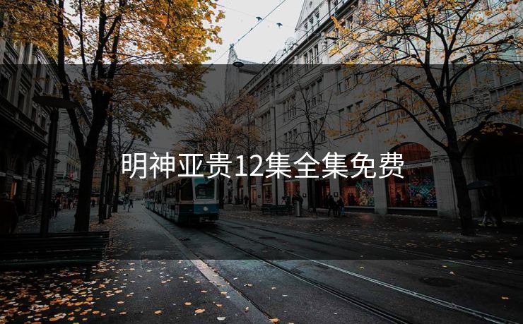 明神亚贵12集全集免费-第1张图片-17c网页版入口 - 免费日韩影视播放 明神亚贵12集全集免费-第1张图片-17c网页版入口 - 免费日韩影视播放