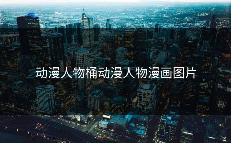 动漫人物桶动漫人物漫画图片-第1张图片-17c网页版入口 - 免费日韩影视播放 动漫人物桶动漫人物漫画图片-第1张图片-17c网页版入口 - 免费日韩影视播放