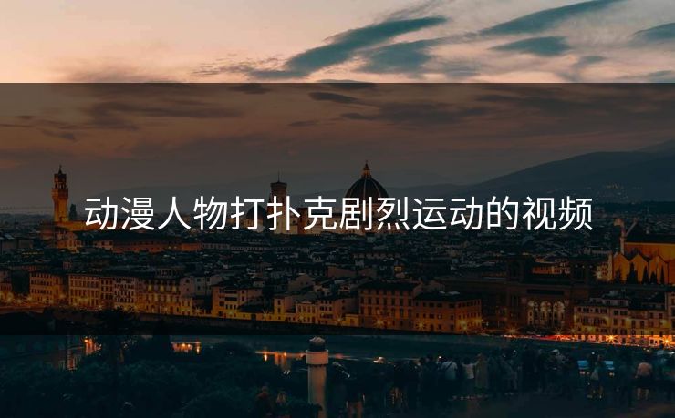 动漫人物打扑克剧烈运动的视频-第1张图片-17c网页版入口 - 免费日韩影视播放