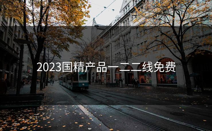 2023国精产品一二二线免费-第1张图片-17c网页版入口 - 免费日韩影视播放 2023国精产品一二二线免费-第1张图片-17c网页版入口 - 免费日韩影视播放