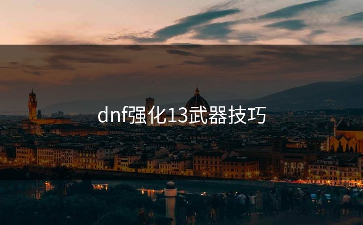 dnf强化13武器技巧-第1张图片-17c网页版入口 - 免费日韩影视播放