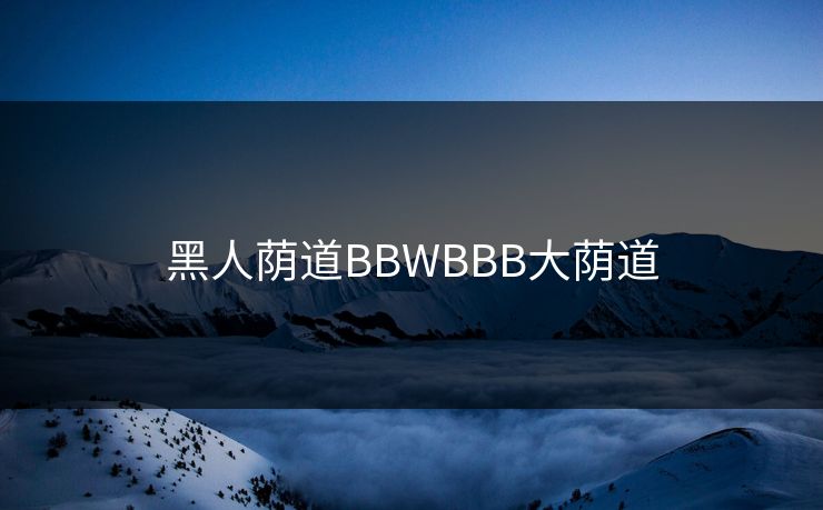 黑人荫道BBWBBB大荫道-第1张图片-17c网页版入口 - 免费日韩影视播放