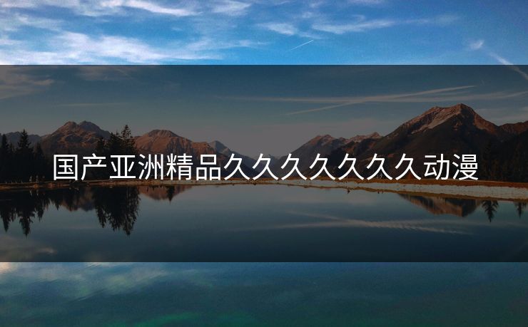 国产亚洲精品久久久久久久久动漫-第1张图片-17c网页版入口 - 免费日韩影视播放 国产亚洲精品久久久久久久久动漫-第1张图片-17c网页版入口 - 免费日韩影视播放