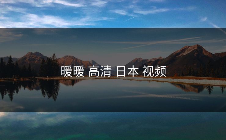 暖暖 高清 日本 视频-第1张图片-17c网页版入口 - 免费日韩影视播放