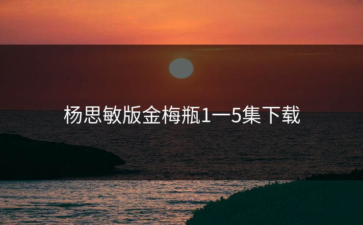 杨思敏版金梅瓶1一5集下载-第1张图片-17c网页版入口 - 免费日韩影视播放 杨思敏版金梅瓶1一5集下载-第1张图片-17c网页版入口 - 免费日韩影视播放
