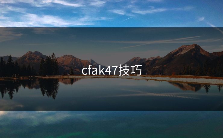 cfak47技巧-第1张图片-17c网页版入口 - 免费日韩影视播放