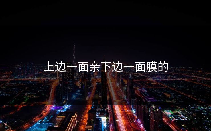 上边一面亲下边一面膜的-第1张图片-17c网页版入口 - 免费日韩影视播放