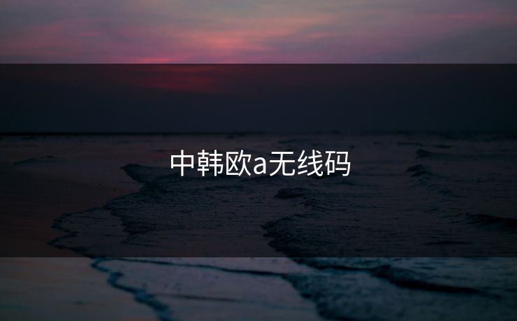 中韩欧a无线码-第1张图片-17c网页版入口 - 免费日韩影视播放 中韩欧a无线码-第1张图片-17c网页版入口 - 免费日韩影视播放
