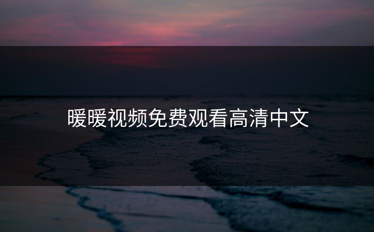 暖暖视频免费观看高清中文-第1张图片-17c网页版入口 - 免费日韩影视播放