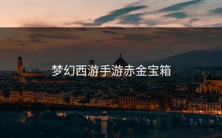 梦幻西游手游赤金宝箱-第1张图片-17c网页版入口 - 免费日韩影视播放