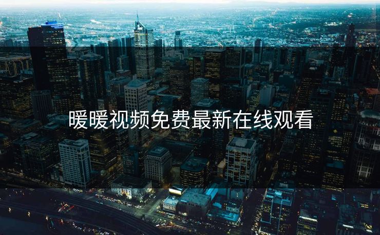 暖暖视频免费最新在线观看-第1张图片-17c网页版入口 - 免费日韩影视播放