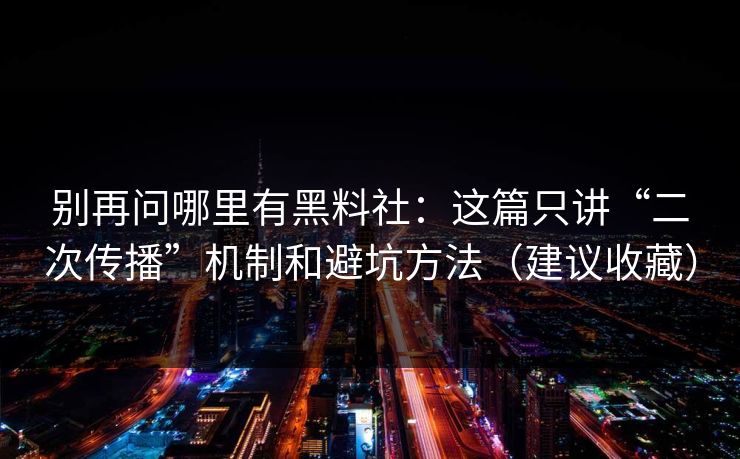 别再问哪里有黑料社:这篇只讲“二次传播”机制和避坑方法(建议收藏)-第1张图片-17c网页版入口 - 免费日韩影视播放 别再问哪里有黑料社:这篇只讲“二次传播”机制和避坑方法(建议收藏)-第1张图片-17c网页版入口 - 免费日韩影视播放