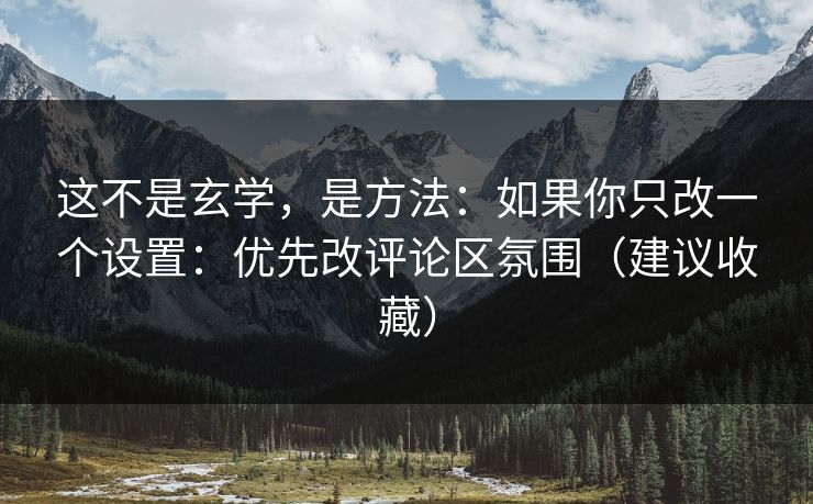 这不是玄学，是方法：如果你只改一个设置：优先改评论区氛围（建议收藏）-第1张图片-17c网页版入口 - 免费日韩影视播放