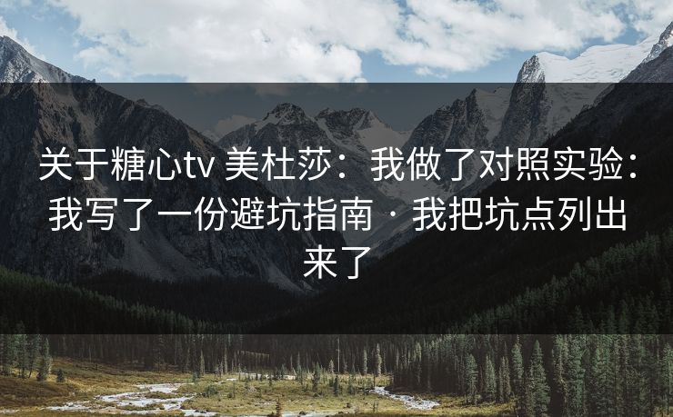 关于糖心tv 美杜莎:我做了对照实验:我写了一份避坑指南 · 我把坑点列出来了-第1张图片-17c网页版入口 - 免费日韩影视播放 关于糖心tv 美杜莎:我做了对照实验:我写了一份避坑指南 · 我把坑点列出来了-第1张图片-17c网页版入口 - 免费日韩影视播放