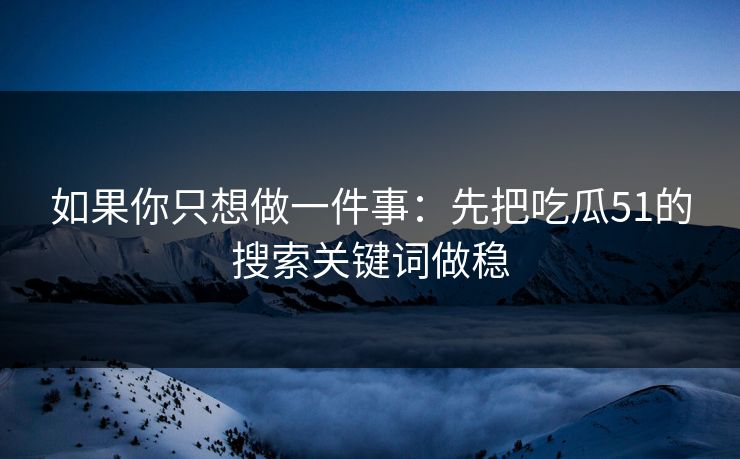 如果你只想做一件事:先把吃瓜51的搜索关键词做稳-第1张图片-17c网页版入口 - 免费日韩影视播放 如果你只想做一件事:先把吃瓜51的搜索关键词做稳-第1张图片-17c网页版入口 - 免费日韩影视播放