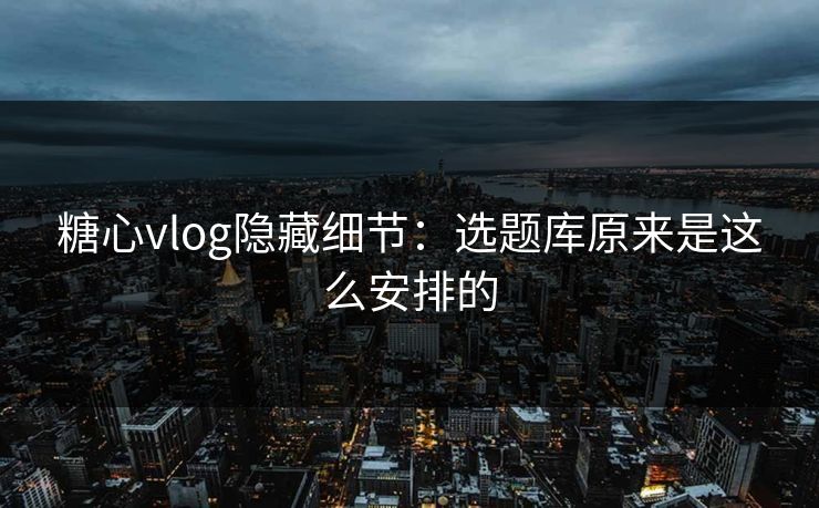 糖心vlog隐藏细节:选题库原来是这么安排的-第1张图片-17c网页版入口 - 免费日韩影视播放 糖心vlog隐藏细节:选题库原来是这么安排的-第1张图片-17c网页版入口 - 免费日韩影视播放