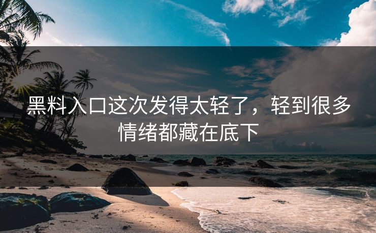 黑料入口这次发得太轻了,轻到很多情绪都藏在底下-第1张图片-17c网页版入口 - 免费日韩影视播放 黑料入口这次发得太轻了,轻到很多情绪都藏在底下-第1张图片-17c网页版入口 - 免费日韩影视播放
