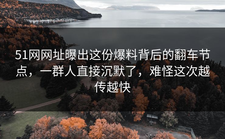 51网网址曝出这份爆料背后的翻车节点,一群人直接沉默了,难怪这次越传越快-第1张图片-17c网页版入口 - 免费日韩影视播放 51网网址曝出这份爆料背后的翻车节点,一群人直接沉默了,难怪这次越传越快-第1张图片-17c网页版入口 - 免费日韩影视播放