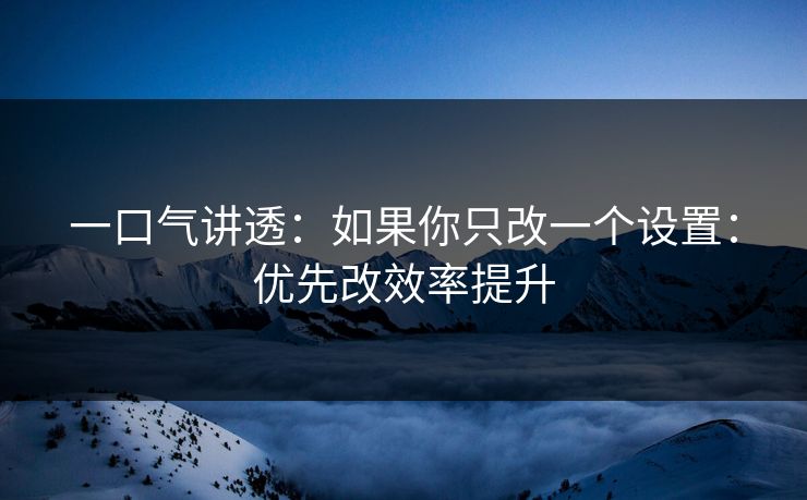 一口气讲透:如果你只改一个设置:优先改效率提升-第1张图片-17c网页版入口 - 免费日韩影视播放 一口气讲透:如果你只改一个设置:优先改效率提升-第1张图片-17c网页版入口 - 免费日韩影视播放