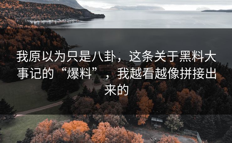 我原以为只是八卦,这条关于黑料大事记的“爆料”,我越看越像拼接出来的-第1张图片-17c网页版入口 - 免费日韩影视播放 我原以为只是八卦,这条关于黑料大事记的“爆料”,我越看越像拼接出来的-第1张图片-17c网页版入口 - 免费日韩影视播放