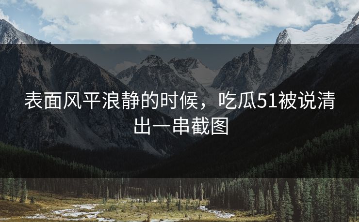 表面风平浪静的时候,吃瓜51被说清出一串截图-第1张图片-17c网页版入口 - 免费日韩影视播放 表面风平浪静的时候,吃瓜51被说清出一串截图-第1张图片-17c网页版入口 - 免费日韩影视播放