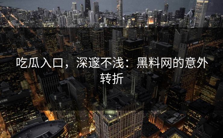吃瓜入口，深邃不浅：黑料网的意外转折-第1张图片-17c网页版入口 - 免费日韩影视播放